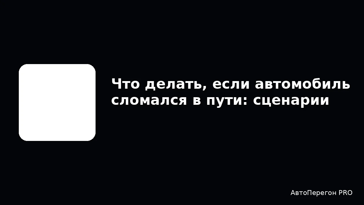 Что делать, если автомобиль сломался в пути: сценарии