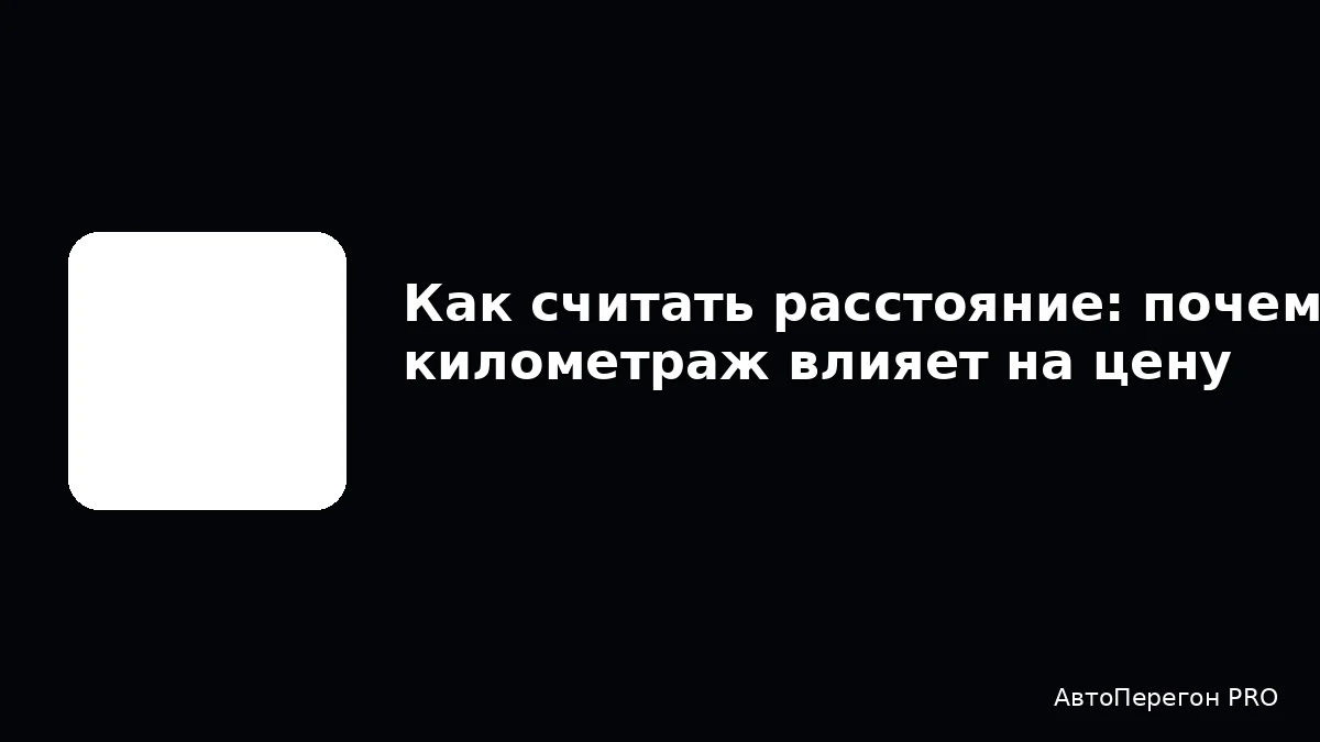 Как считать расстояние: почему километраж влияет на цену