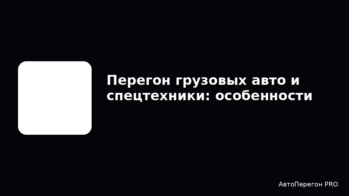 Перегон грузовых авто и спецтехники: особенности
