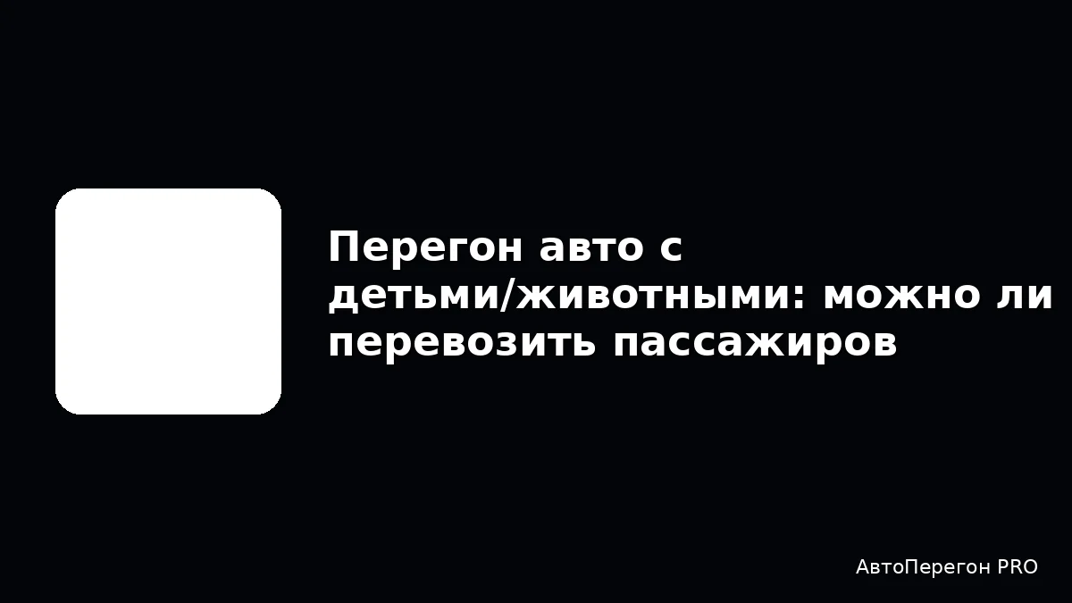 Перегон авто с детьми/животными: можно ли перевозить пассажиров